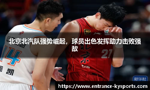 北京北汽队强势崛起，球员出色发挥助力击败强敌