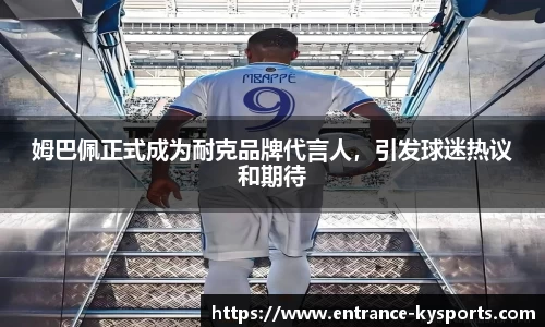 姆巴佩正式成为耐克品牌代言人，引发球迷热议和期待