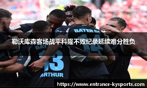 勒沃库森客场战平科隆不败纪录延续难分胜负