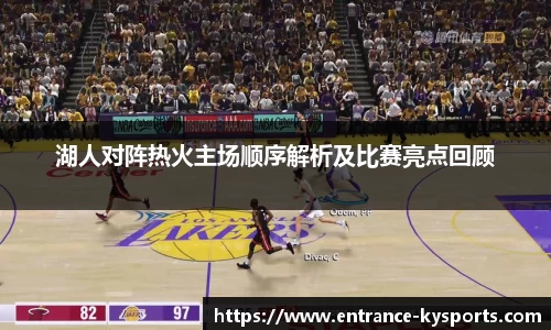 湖人对阵热火主场顺序解析及比赛亮点回顾