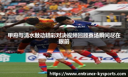 甲府与清水鼓动精彩对决视频回顾赛场瞬间尽在眼前