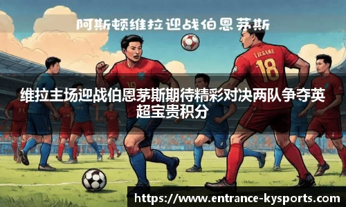 维拉主场迎战伯恩茅斯期待精彩对决两队争夺英超宝贵积分