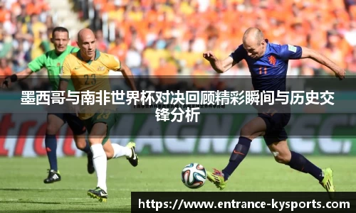墨西哥与南非世界杯对决回顾精彩瞬间与历史交锋分析