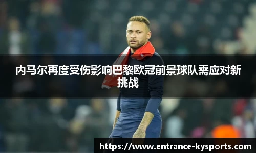 内马尔再度受伤影响巴黎欧冠前景球队需应对新挑战