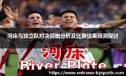 河床与独立队对决前瞻分析及比赛结果预测探讨