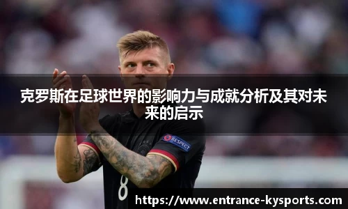 克罗斯在足球世界的影响力与成就分析及其对未来的启示